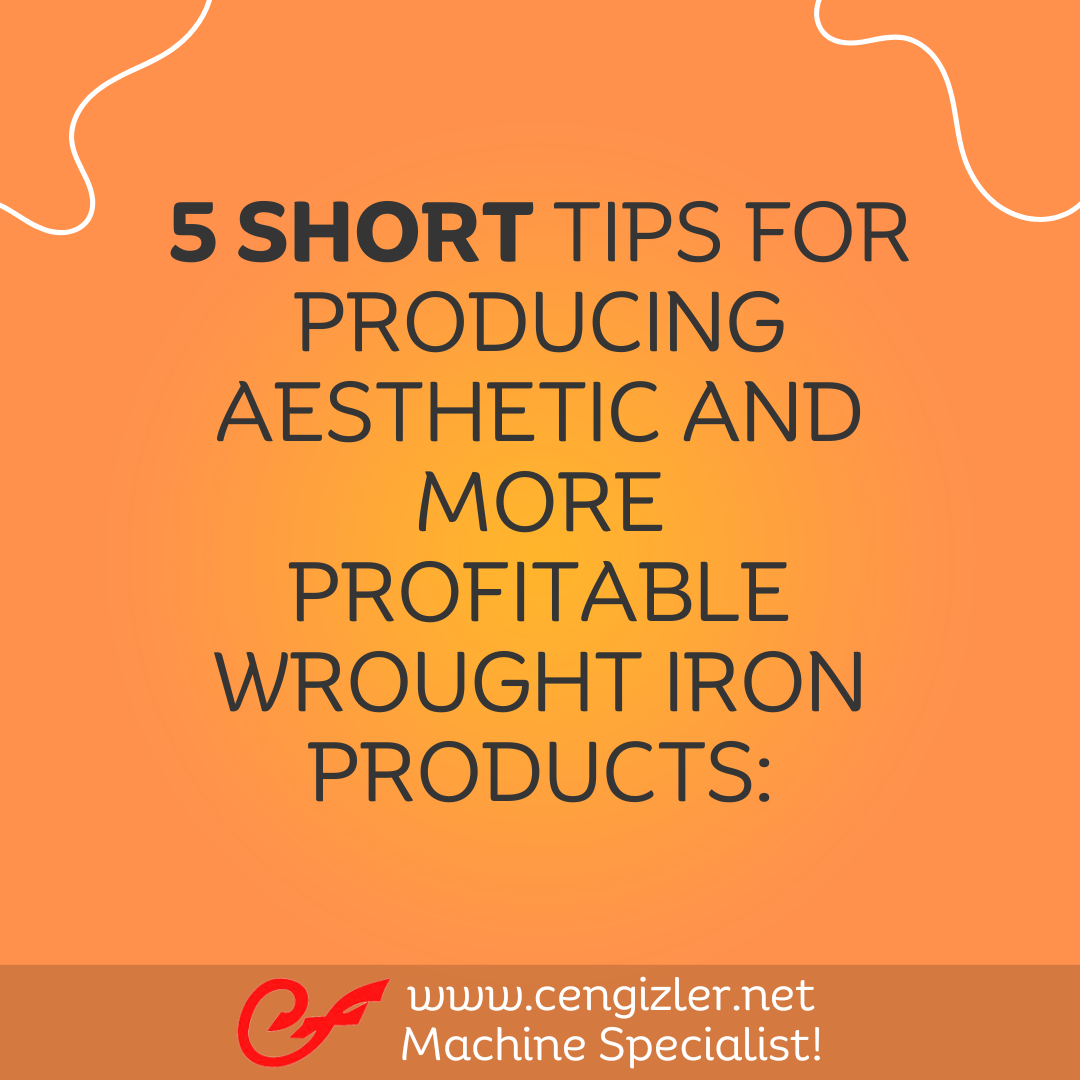 1 Five short tips for producing aesthetic and more profitable wrought iron products
